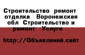 Строительство, ремонт, отделка - Воронежская обл. Строительство и ремонт » Услуги   